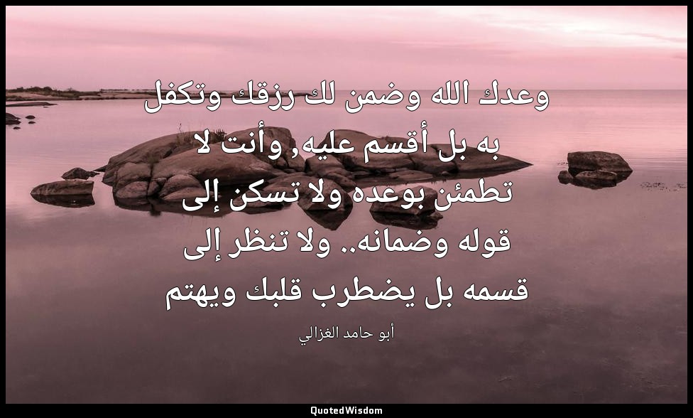 وعدك الله وضمن لك رزقك وتكفل به بل أقسم عليه, وأنت لا تطمئن بوعده ولا تسكن إلى ق — أبو حامد الغزالي
