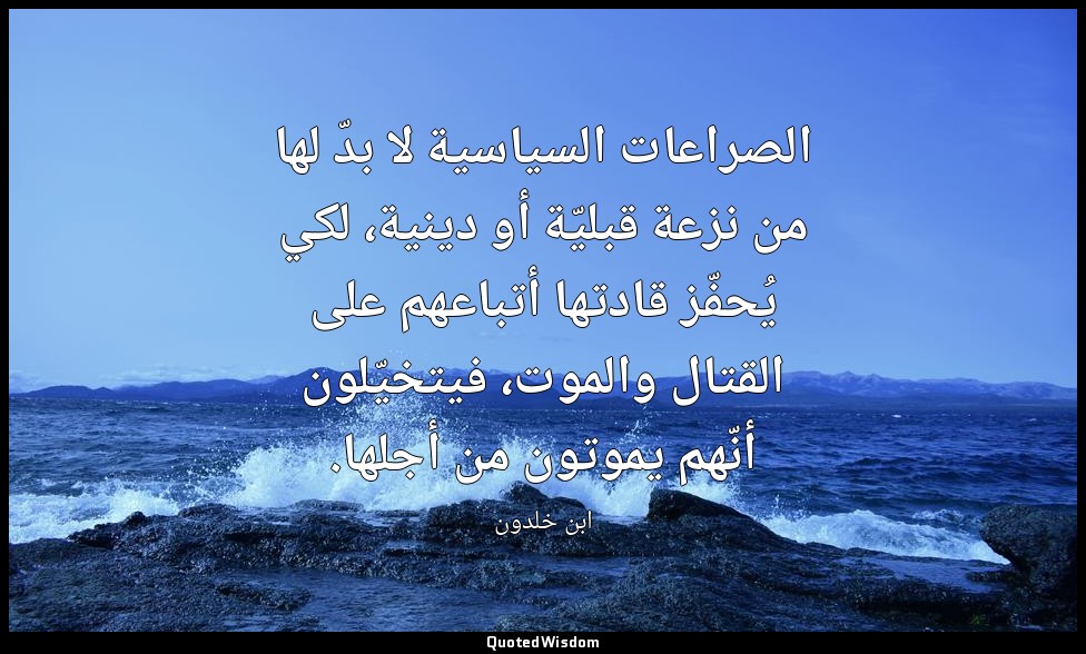الصراعات السياسية لا بدّ لها من نزعة قبليّة أو دينية، لكي يُحفّز قادتها أتباعهم  — ابن خلدون