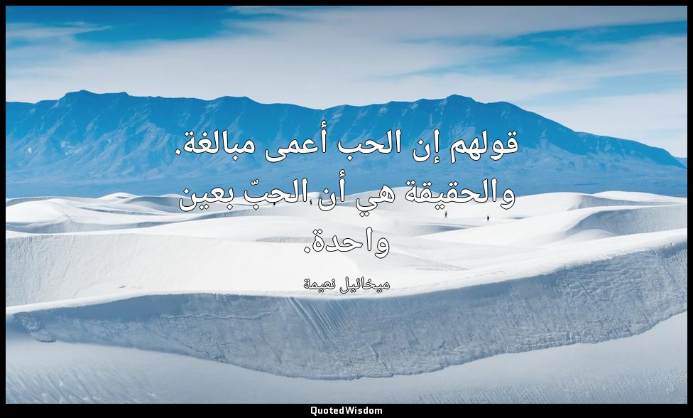 قولهم إن الحب أعمى مبالغة. والحقيقة هي أن الحبّ بعين واحدة. — ميخائيل نعيمة
