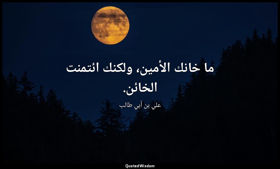 ما خانك الأمين، ولكنك ائتمنت الخائن. — علي بن أبي طالب