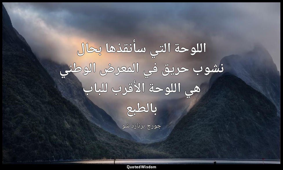 اللوحة التي سأنقذها بحال نشوب حريق في المعرض الوطني هي اللوحة الأقرب للباب بالطب — جورج برنارد شو