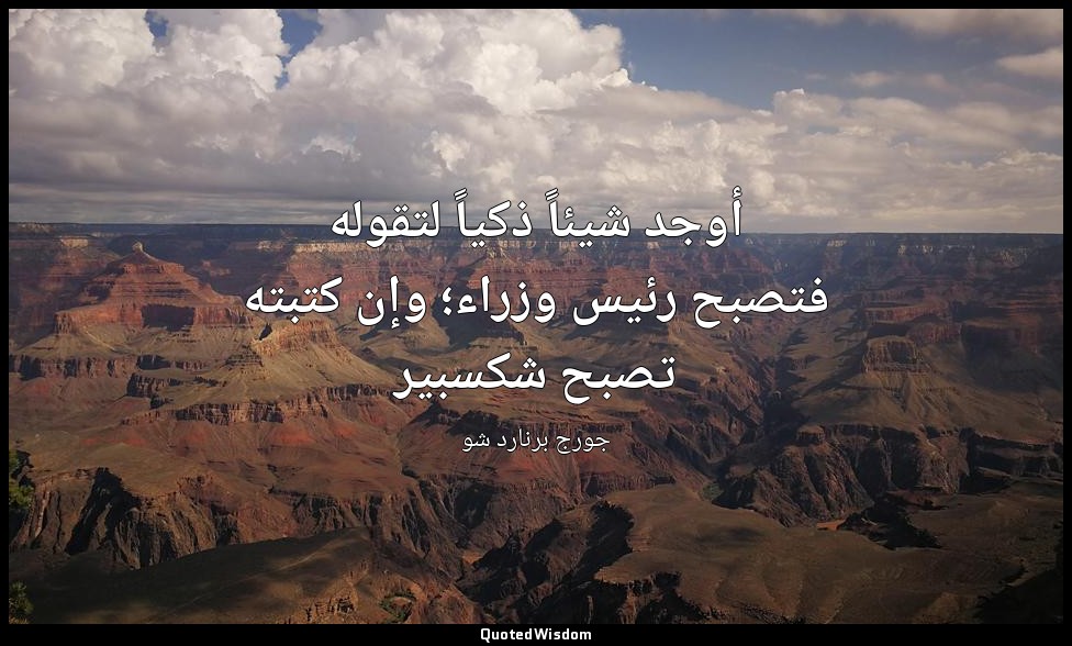 أوجد شيئاً ذكياً لتقوله فتصبح رئيس وزراء؛ وإن كتبته تصبح شكسبير — جورج برنارد شو