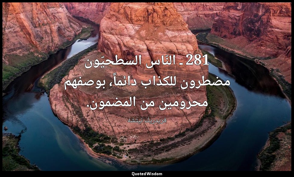 281 ـ النّاس السطحيّون مضطرون للكذاب دائماً، بوصفهم محرومين من المضمون. — فريدريك نيتشه