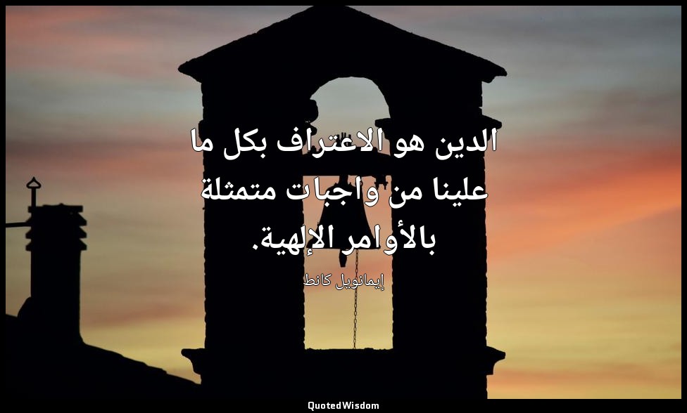 الدين هو الاعتراف بكل ما علينا من واجبات متمثلة بالأوامر الإلهية. — إيمانويل كانط