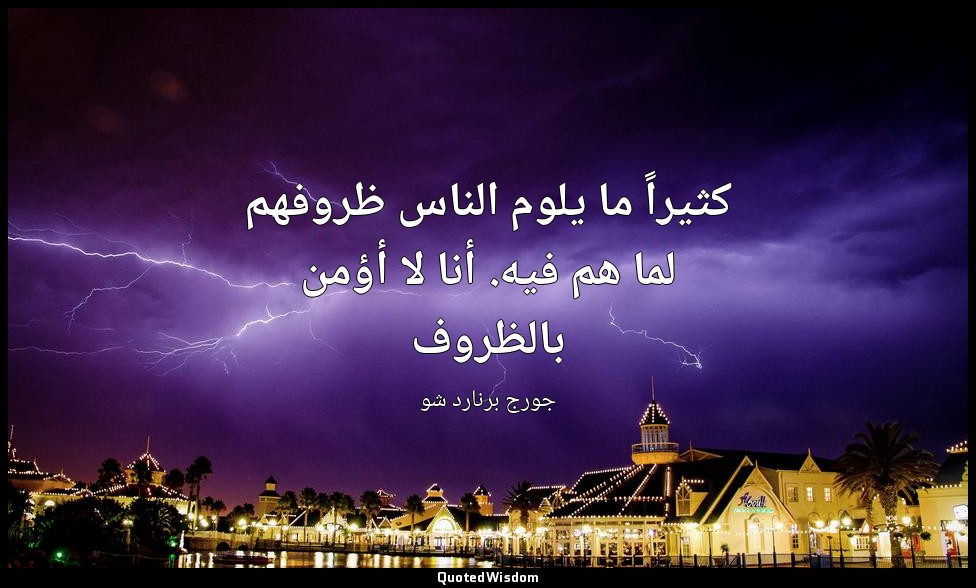 كثيراً ما يلوم الناس ظروفهم لما هم فيه. أنا لا أؤمن بالظروف — جورج برنارد شو