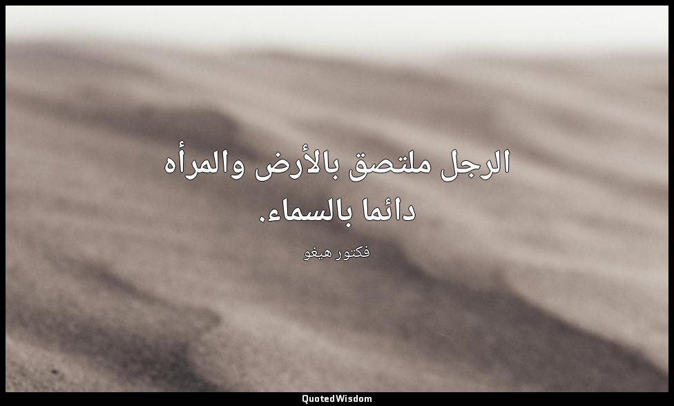 الرجل ملتصق بالأرض والمرأه دائما بالسماء. — فكتور هيغو