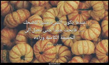 "عندما يكون الشيء مثيرا للضحك ..... فابحث جيدا حتى تصل إلى الحقيقة الكامنة وراءه — جورج برنارد شو