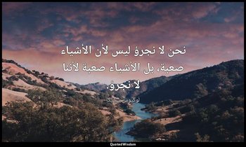 نحن لا نجرؤ ليس لأن الأشياء صعبة، بل الأشياء صعبة لأننا لا نجرؤ. — لوكيوس سينيكا