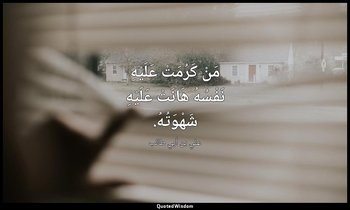 مَنْ كَرُمَتْ عَلَيْهِ نَفْسُهُ هَانَتْ عَلَيْهِ شَهْوَتُهُ. — علي بن أبي طالب