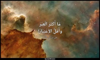 مَا أَكْثَرَ الْعِبَرَ وأَقَلَّ الاِْعْتِبَارَ! — علي بن أبي طالب