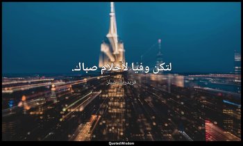 لتكن وفيا لأحلام صباك. — فريدريك شيلر