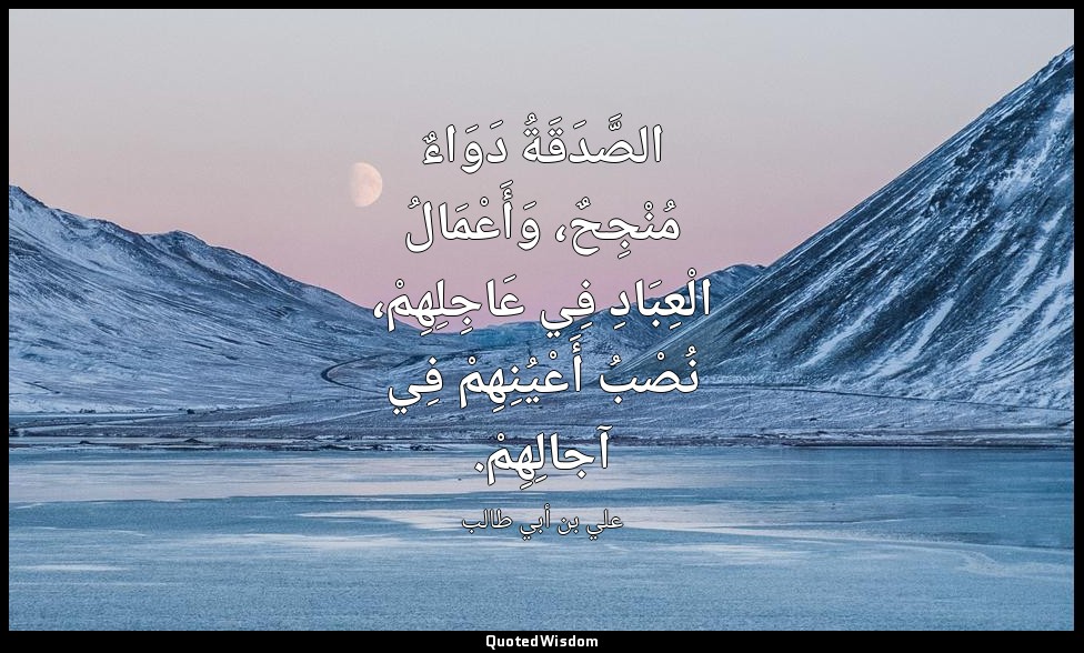 الصَّدَقَةُ دَوَاءٌ مُنْجِحٌ، وَأَعْمَالُ الْعِبَادِ فِي عَاجِلِهِمْ، نُصْبُ أَع — علي بن أبي طالب