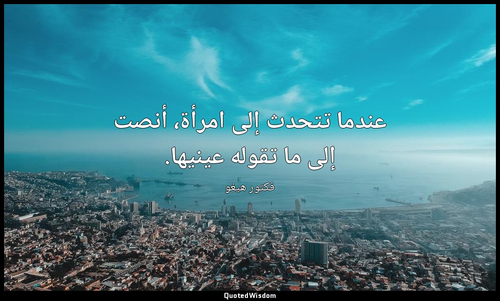 عندما تتحدث إلى امرأة، أنصت إلى ما تقوله عينيها. — فكتور هيغو