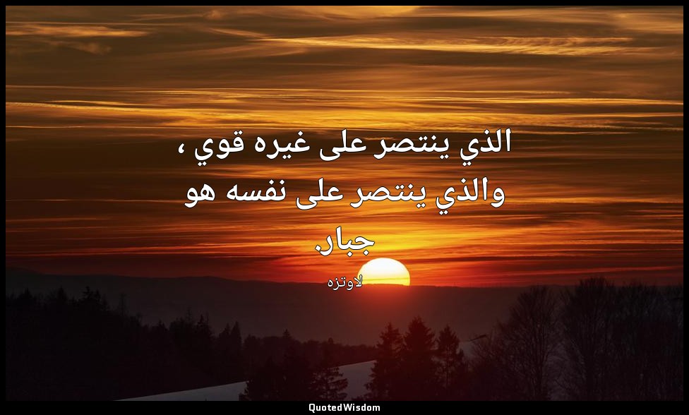 الذي ينتصر على غيره قوي ، والذي ينتصر على نفسه هو جبار. — لاوتزه