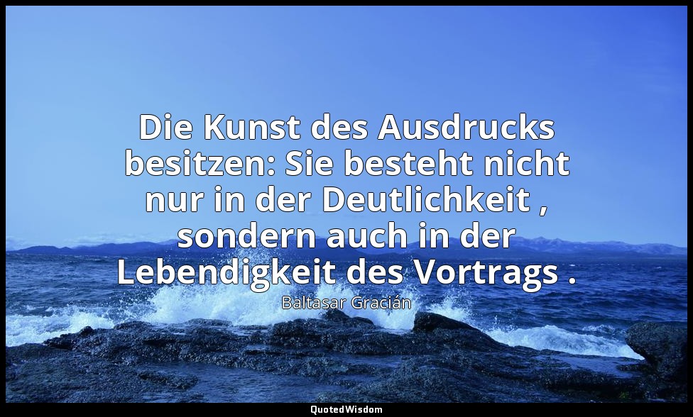 Die Kunst des Ausdrucks besitzen: Sie besteht nicht nur in der Deutlichkeit , so — Baltasar Gracián