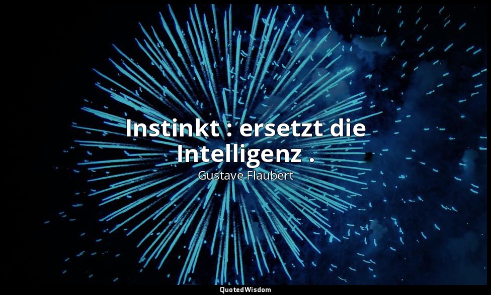Instinkt : ersetzt die Intelligenz . — Gustave Flaubert