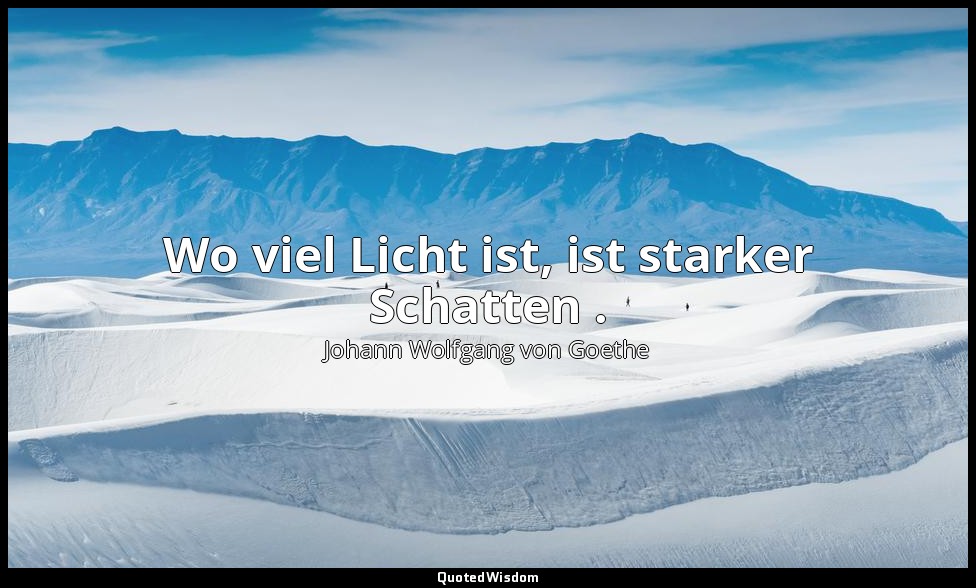 "Wo viel Licht ist, ist starker Schatten ." – Götz von Berlichingen , Erster Akt — Johann Wolfgang von Goethe