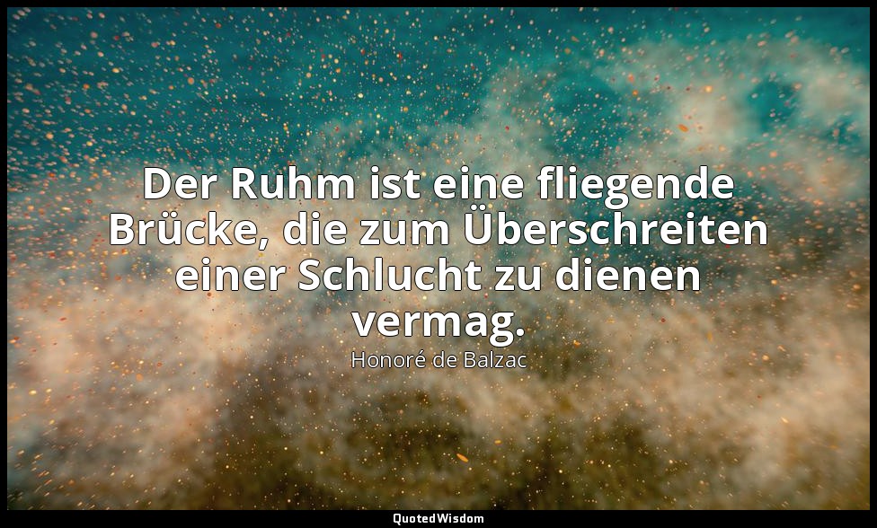 Der Ruhm ist eine fliegende Brücke, die zum Überschreiten einer Schlucht zu dien — Honoré de Balzac