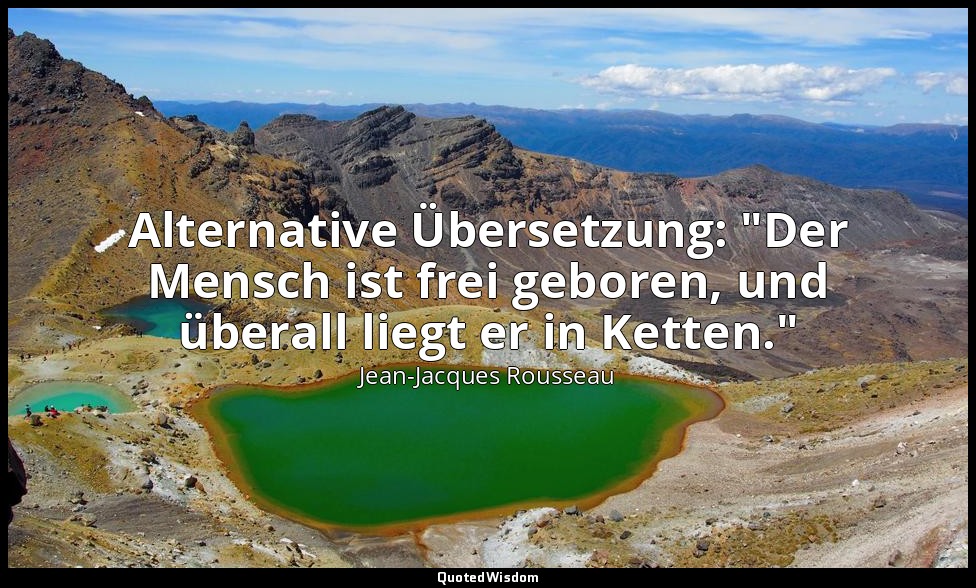 Alternative Übersetzung: "Der Mensch ist frei geboren, und überall liegt er in K — Jean-Jacques Rousseau
