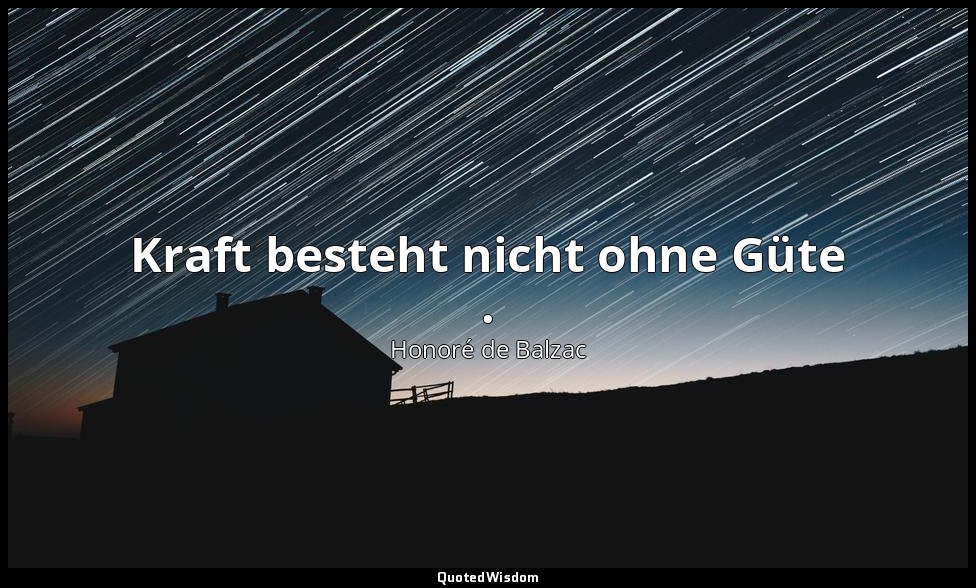 Kraft besteht nicht ohne Güte . — Honoré de Balzac