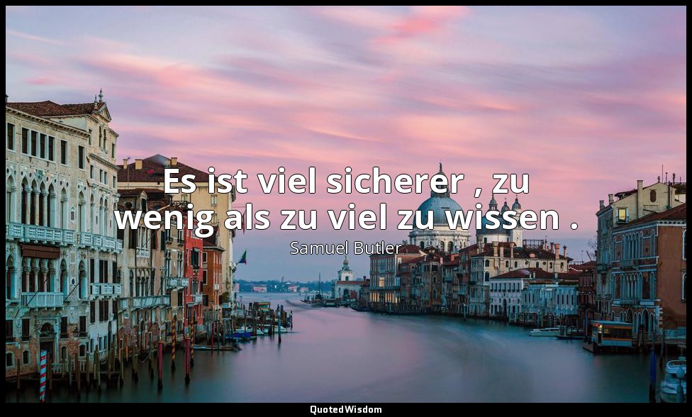 Es ist viel sicherer , zu wenig als zu viel zu wissen . — Samuel Butler