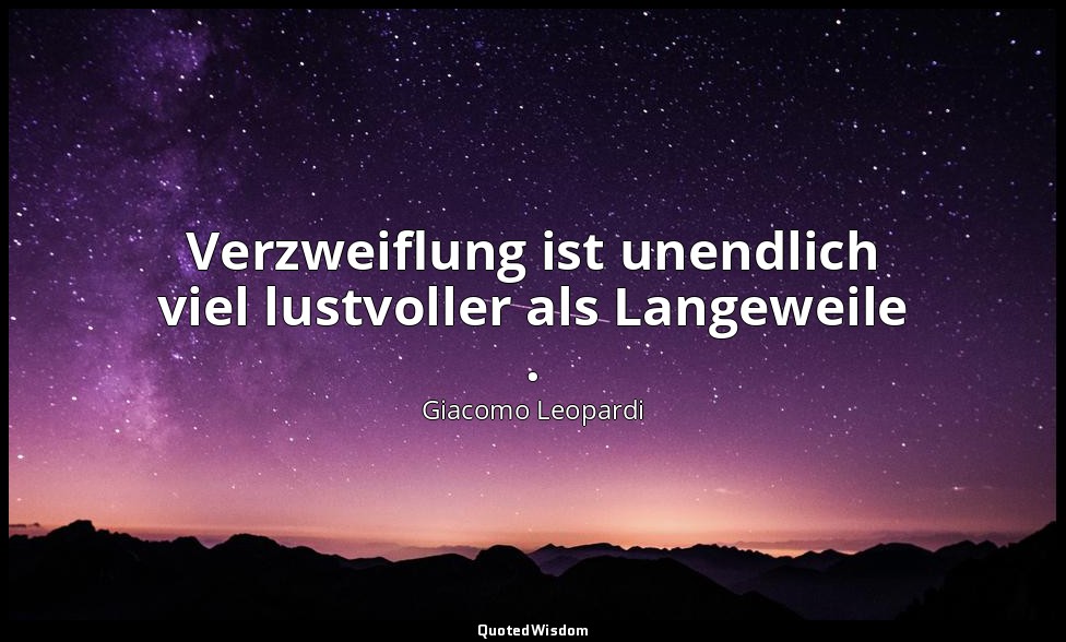 Verzweiflung ist unendlich viel lustvoller als Langeweile . — Giacomo Leopardi