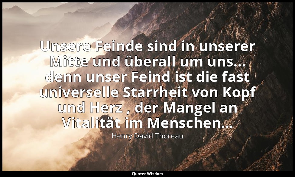 Unsere Feinde sind in unserer Mitte und überall um uns... denn unser Feind ist d — Henry David Thoreau