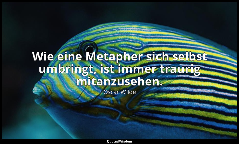 "Wie eine Metapher sich selbst umbringt, ist immer traurig mitanzusehen." - Pall — Oscar Wilde