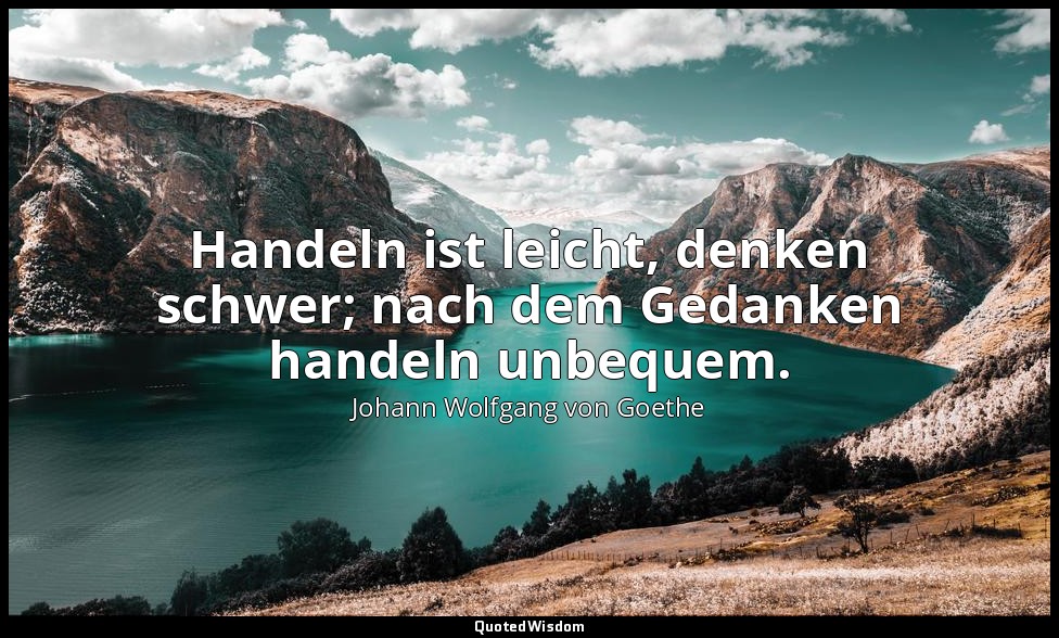 "Handeln ist leicht, denken schwer; nach dem Gedanken handeln unbequem." – Wilhe — Johann Wolfgang von Goethe