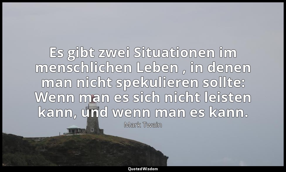 "Es gibt zwei Situationen im menschlichen Leben , in denen man nicht spekulieren — Mark Twain
