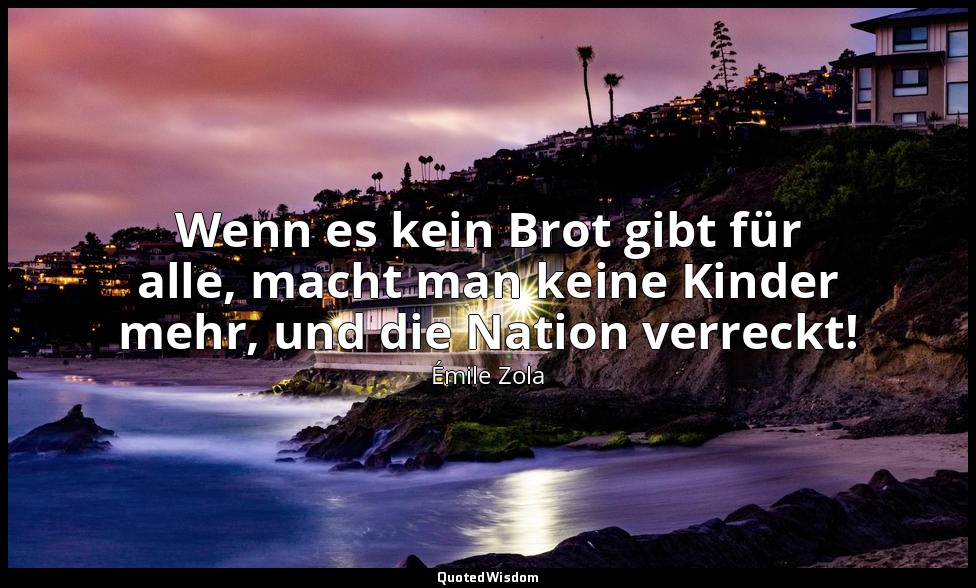 Wenn es kein Brot gibt für alle, macht man keine Kinder mehr, und die Nation ver — Émile Zola