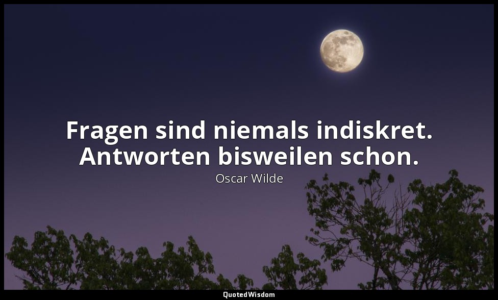 " Fragen sind niemals indiskret. Antworten bisweilen schon." - Ein idealer Gatte — Oscar Wilde
