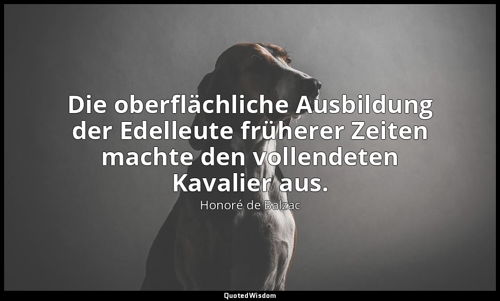 Die oberflächliche Ausbildung der Edelleute früherer Zeiten machte den vollendet — Honoré de Balzac