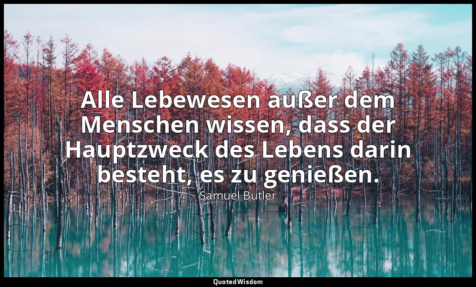 Alle Lebewesen außer dem Menschen wissen, dass der Hauptzweck des Lebens darin b — Samuel Butler