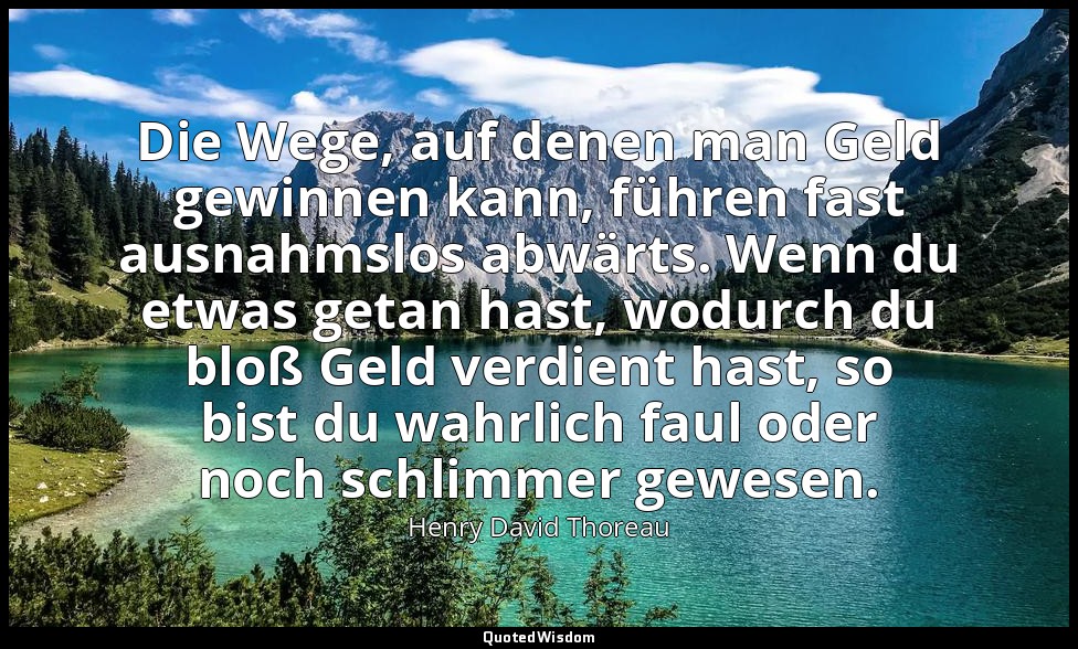 Die Wege, auf denen man Geld gewinnen kann, führen fast ausnahmslos abwärts. Wen — Henry David Thoreau