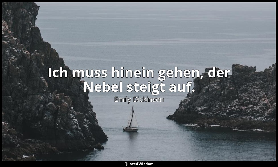 Ich muss hinein gehen, der Nebel steigt auf. — Emily Dickinson
