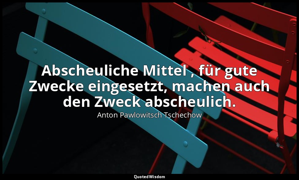 " Abscheuliche Mittel , für gute Zwecke eingesetzt, machen auch den Zweck absche — Anton Pawlowitsch Tschechow