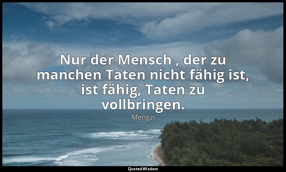 Nur der Mensch , der zu manchen Taten nicht fähig ist, ist fähig, Taten zu vollb — Mengzi