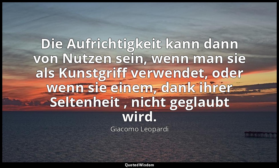 Die Aufrichtigkeit kann dann von Nutzen sein, wenn man sie als Kunstgriff verwen — Giacomo Leopardi