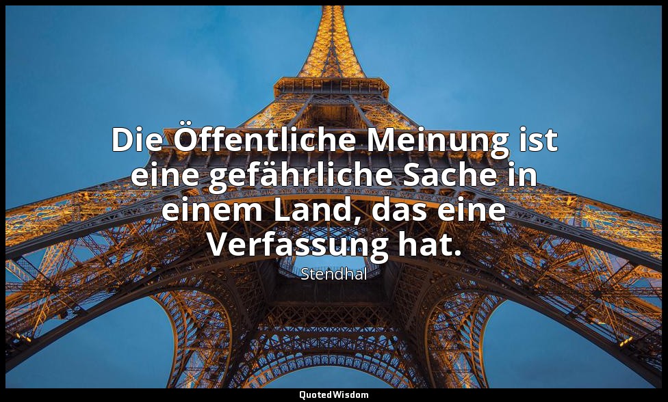 Die Öffentliche Meinung ist eine gefährliche Sache in einem Land, das eine Verfa — Stendhal