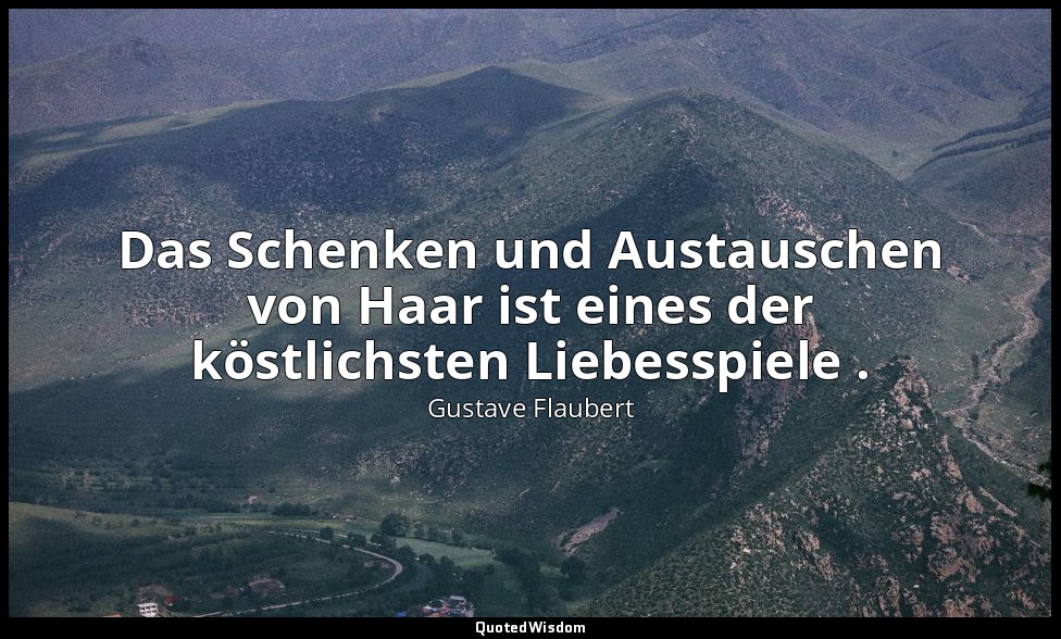 Das Schenken und Austauschen von Haar ist eines der köstlichsten Liebesspiele . — Gustave Flaubert