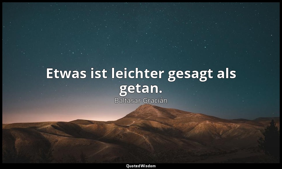 Etwas ist leichter gesagt als getan. — Baltasar Gracián