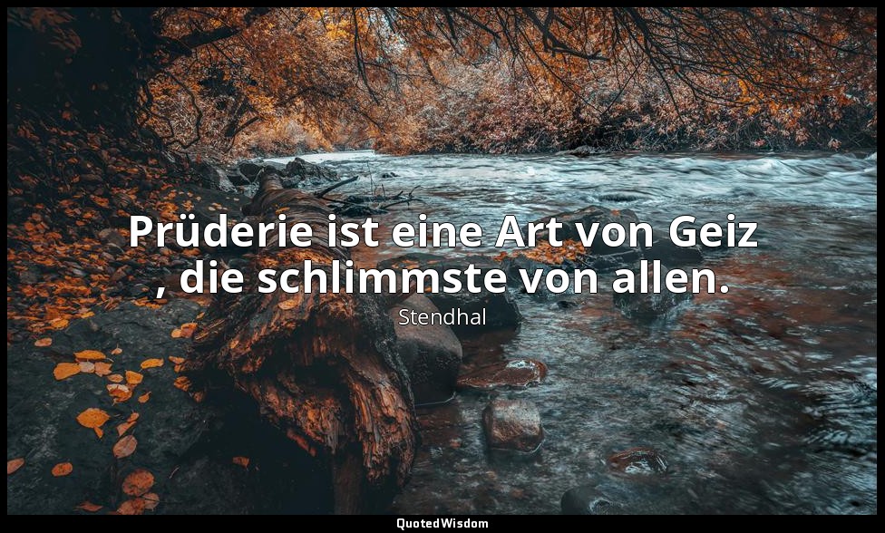 Prüderie ist eine Art von Geiz , die schlimmste von allen. — Stendhal