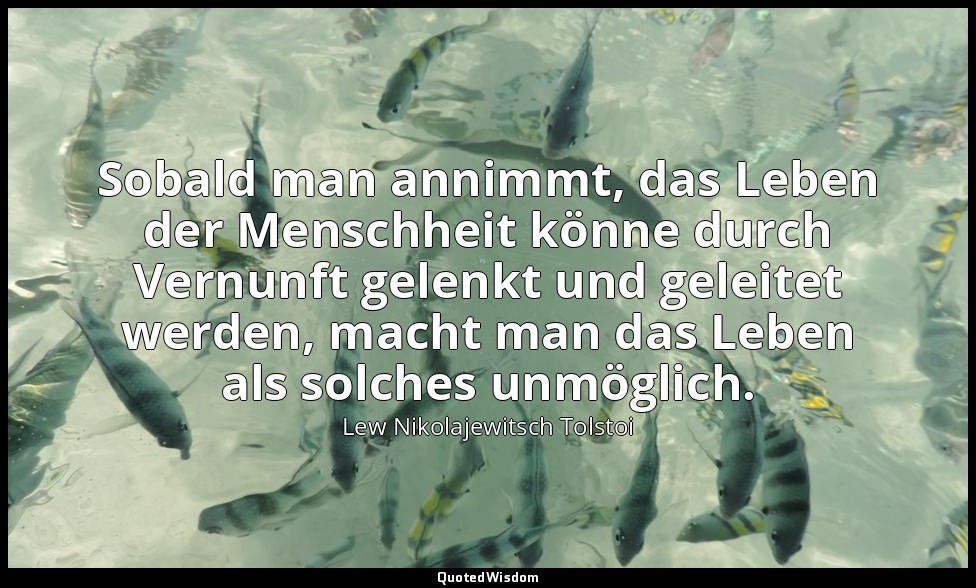 "Sobald man annimmt, das Leben der Menschheit könne durch Vernunft gelenkt und g — Lew Nikolajewitsch Tolstoi