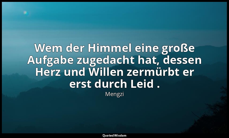 Wem der Himmel eine große Aufgabe zugedacht hat, dessen Herz und Willen zermürbt — Mengzi