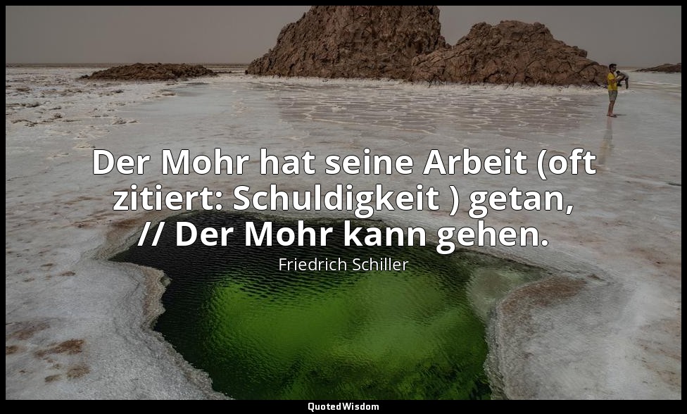 "Der Mohr hat seine Arbeit (oft zitiert: Schuldigkeit ) getan, // Der Mohr kann  — Friedrich Schiller