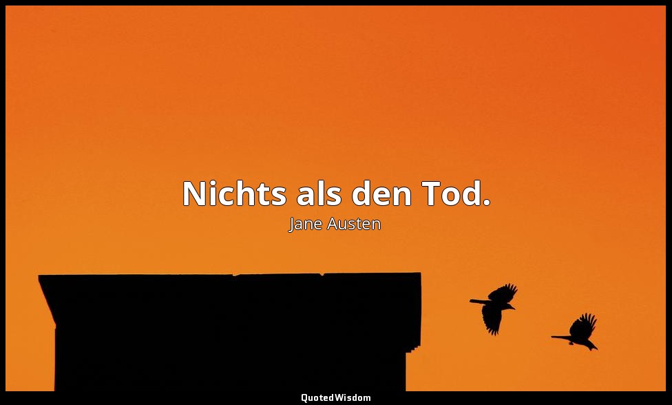 Nichts als den Tod. — Jane Austen