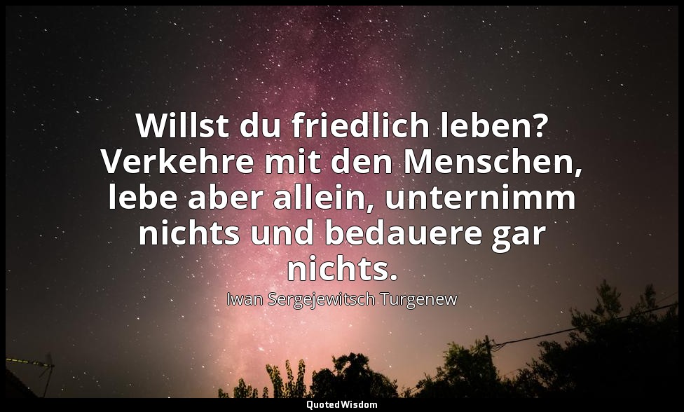 Willst du friedlich leben? Verkehre mit den Menschen, lebe aber allein, unternim — Iwan Sergejewitsch Turgenew