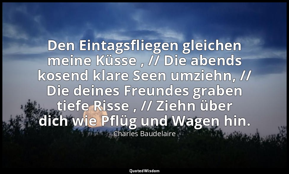 Den Eintagsfliegen gleichen meine Küsse , // Die abends kosend klare Seen umzieh — Charles Baudelaire