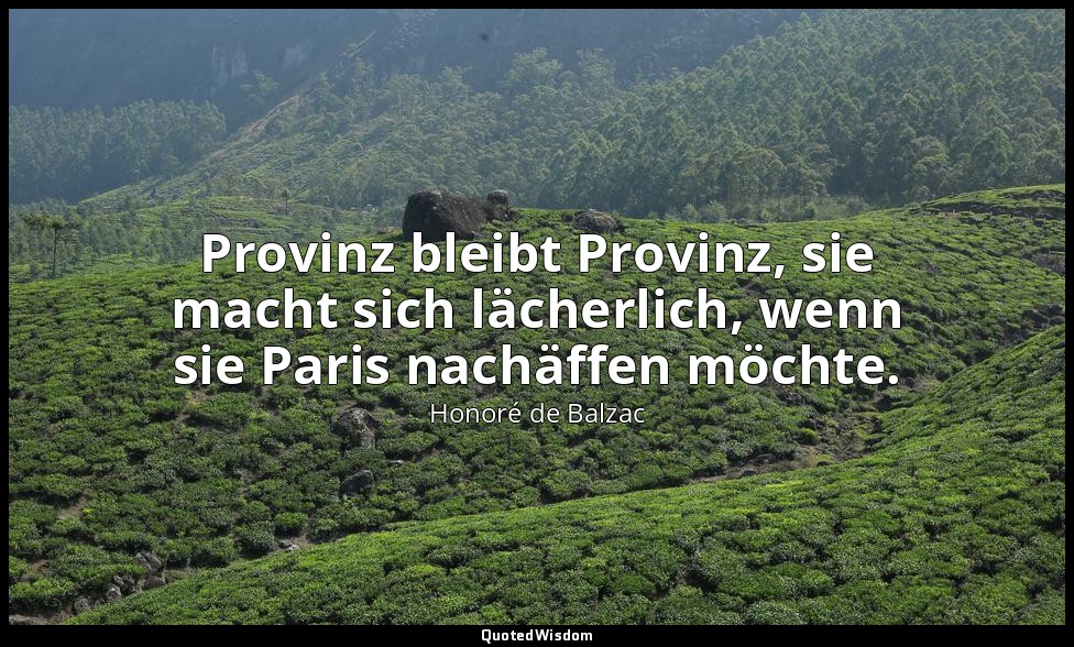 Provinz bleibt Provinz, sie macht sich lächerlich, wenn sie Paris nachäffen möch — Honoré de Balzac